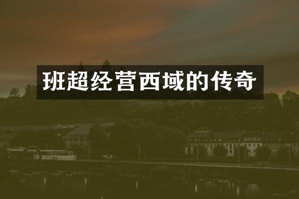 班超经营西域的传奇