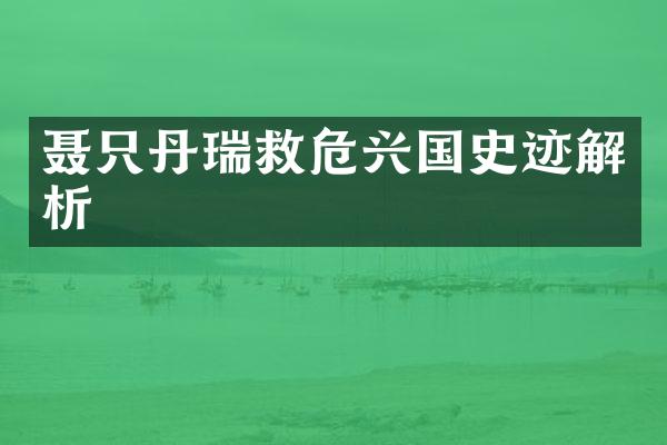 聂只丹瑞救危兴国史迹解析