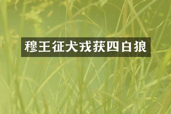 穆王征犬戎获四白狼