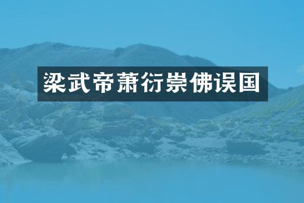 梁武帝萧衍崇佛误国