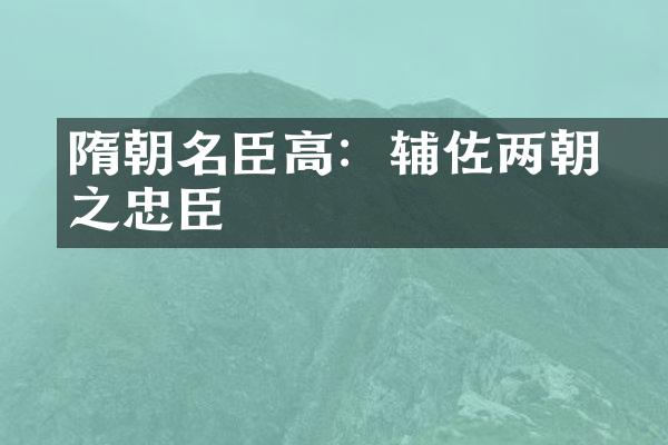 隋朝名臣高颎：辅佐两朝之忠臣
