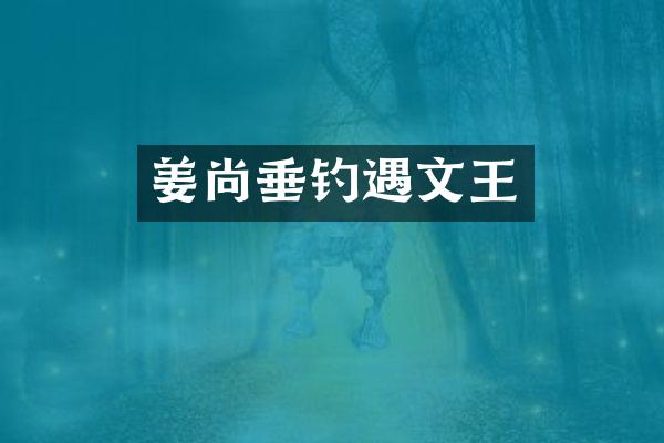 姜尚垂钓遇文王