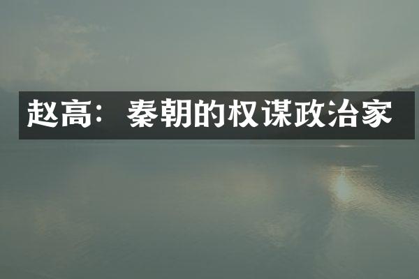 赵高：秦朝的权谋政治家
