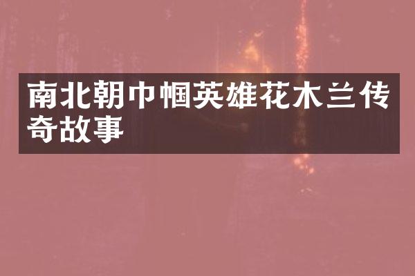 南北朝巾帼英雄花木兰传奇故事