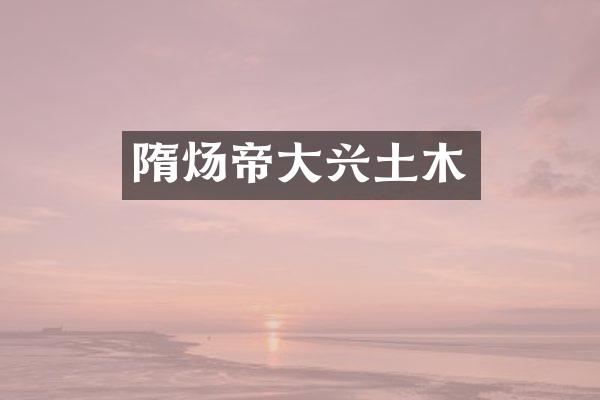 隋炀帝大兴土木