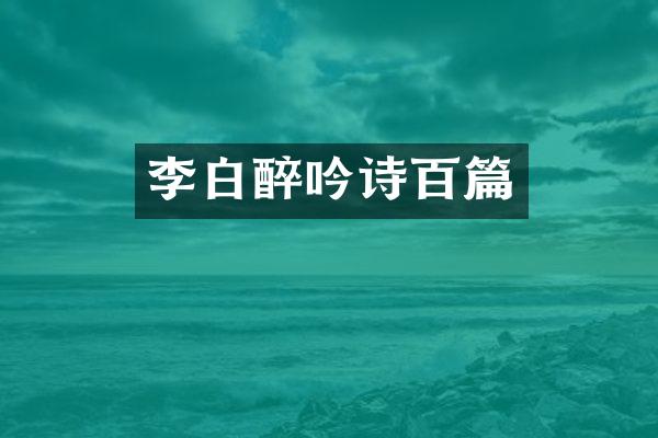 李白醉吟诗百篇