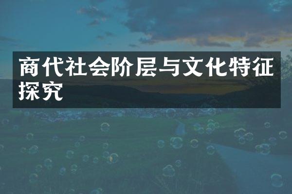 商代社会阶层与文化特征探究