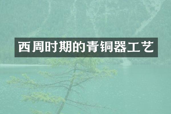 西周时期的青铜器工艺