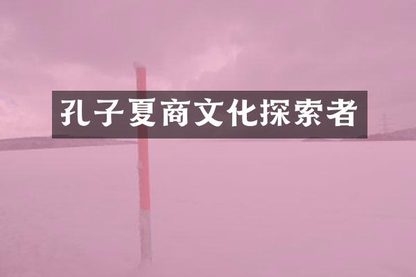 孔子夏商文化探索者