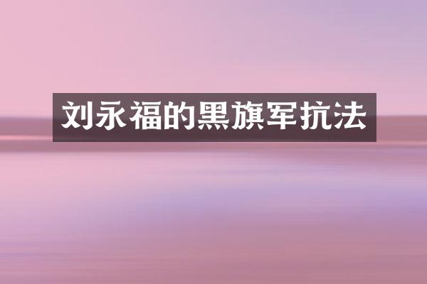 刘永福的黑旗军抗法