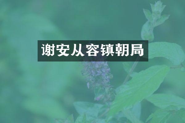 谢安从容镇朝局