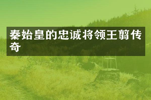 秦始皇的忠诚将领王翦传奇