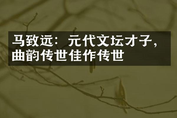 马致远：元代文坛才子，曲韵传世佳作传世