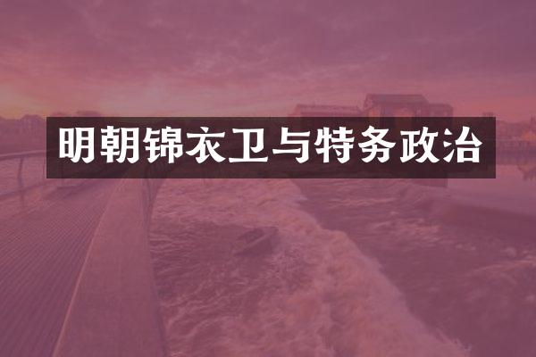 明朝锦衣卫与特务政治