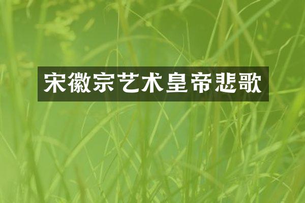 宋徽宗艺术皇帝悲歌