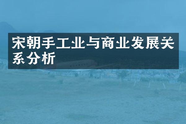 宋朝手工业与商业发展关系分析