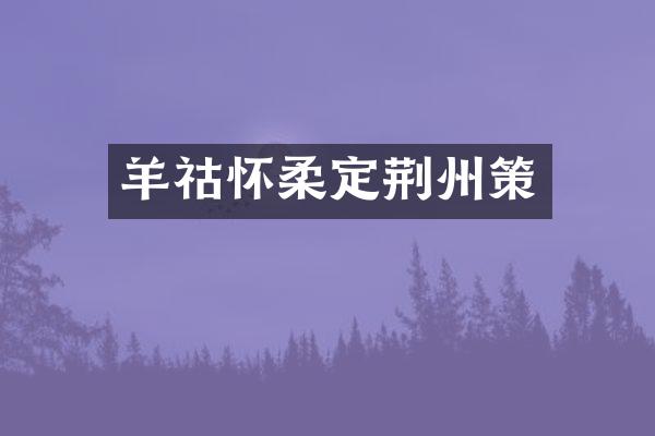 羊祜怀柔定荆州策