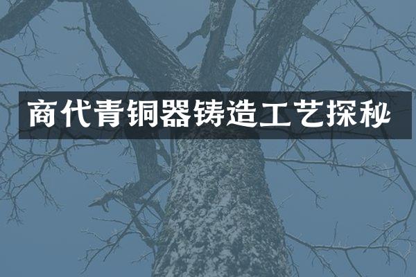 商代青铜器铸造工艺探秘
