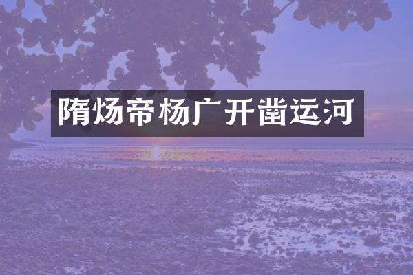 隋炀帝杨广开凿运河