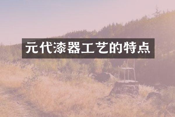 元代漆器工艺的特点