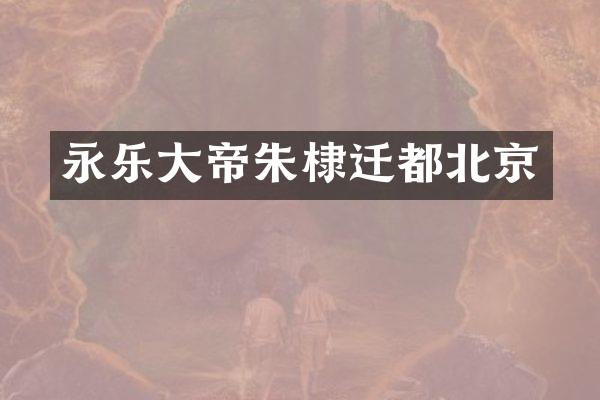 永乐大帝朱棣迁都北京