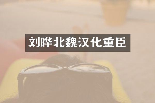 刘晔北魏汉化重臣