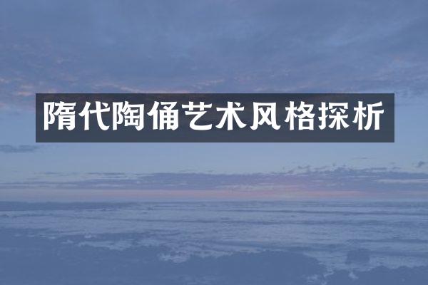 隋代陶俑艺术风格探析