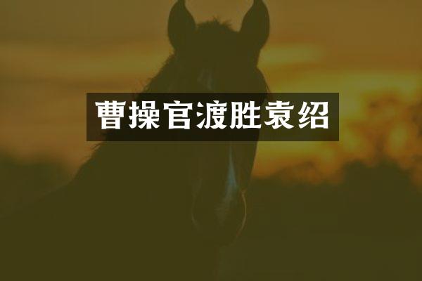 曹操官渡胜袁绍