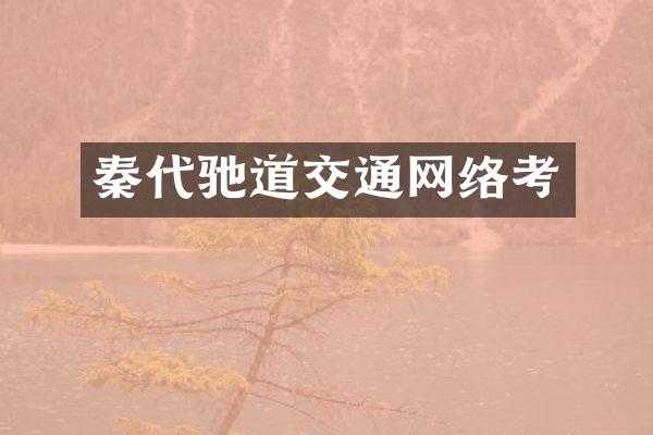 秦代驰道交通网络考