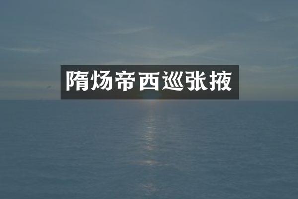 隋炀帝西巡张掖