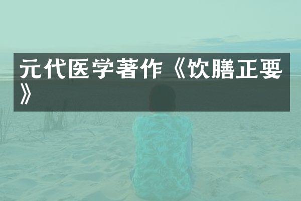 元代医学著作《饮膳正要》