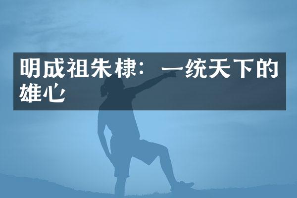 明成祖朱棣：一统天下的雄心