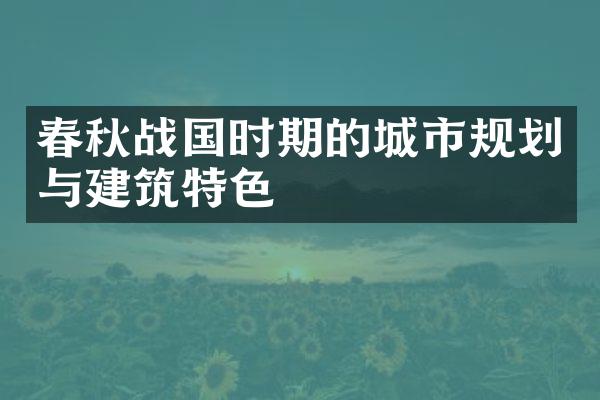 春秋战国时期的城市规划与建筑特色
