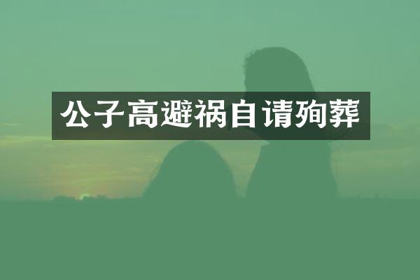 公子高避祸自请殉葬