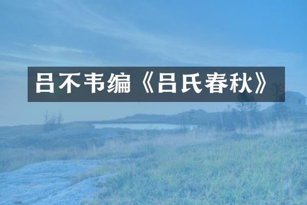 吕不韦编《吕氏春秋》