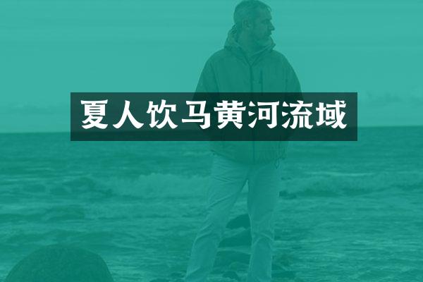 夏人饮马黄河流域