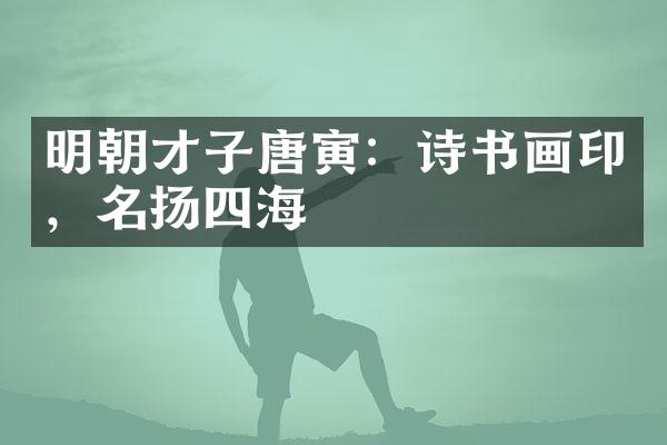 明朝才子唐寅：诗书画印，名扬四海