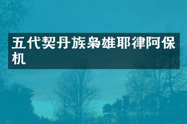 五代契丹族枭雄耶律阿保机