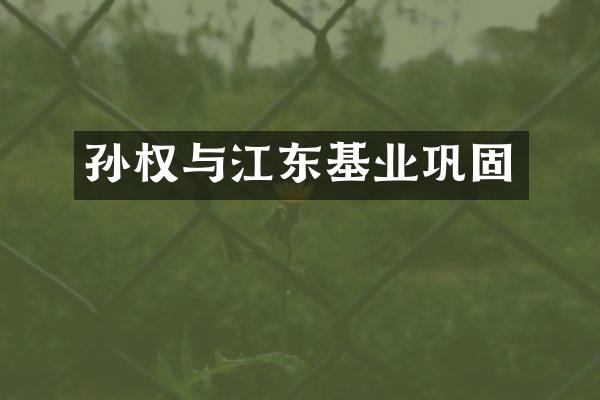 孙权与江东基业巩固