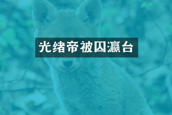 光绪帝被囚瀛台
