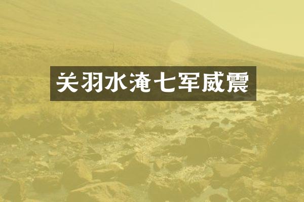 关羽水淹七军威震