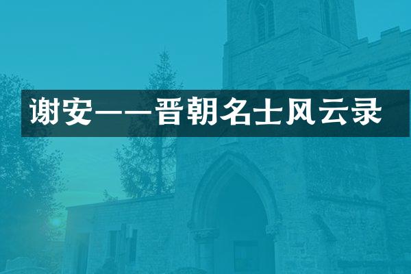 谢安——晋朝名士风云录