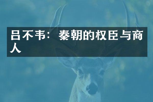 吕不韦：秦朝的权臣与商人