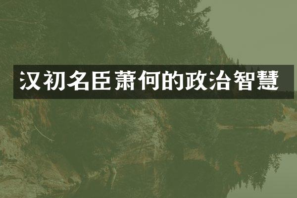 汉初名臣萧何的政治智慧
