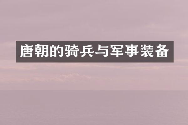 唐朝的骑兵与军事装备