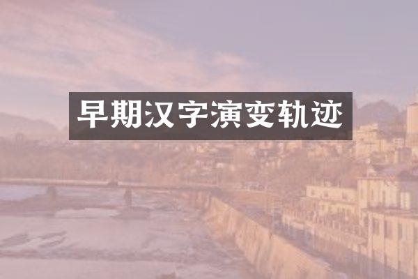 早期汉字演变轨迹