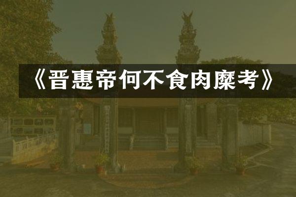 《晋惠帝何不食肉糜考》