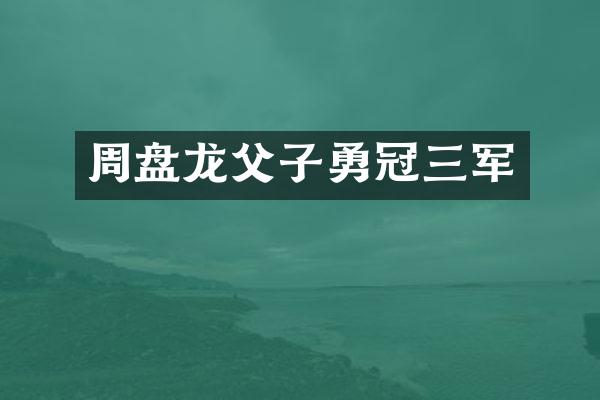 周盘龙父子勇冠三军