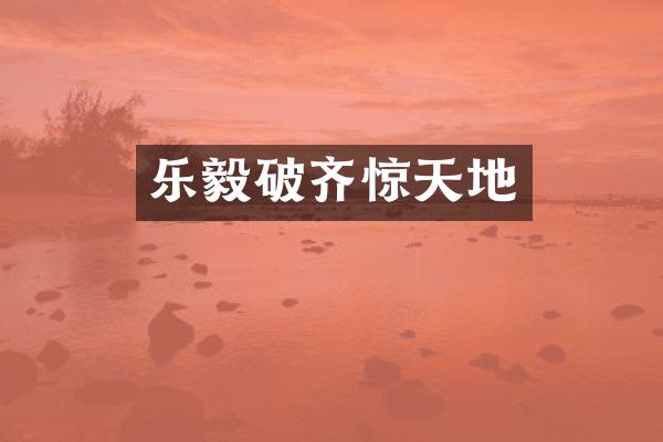 乐毅破齐惊天地
