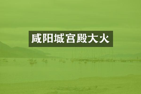 咸阳城宫殿大火